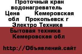 Проточный кран-водонагреватель. › Цена ­ 1 - Кемеровская обл., Прокопьевск г. Электро-Техника » Бытовая техника   . Кемеровская обл.